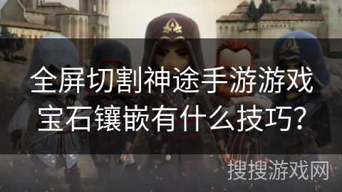 全屏切割神途手游游戏宝石镶嵌有什么技巧？