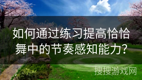 如何通过练习提高恰恰舞中的节奏感知能力？