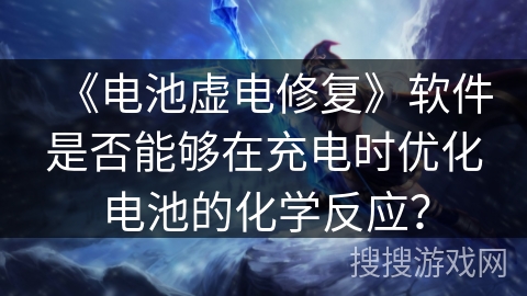 《电池虚电修复》软件是否能够在充电时优化电池的化学反应？