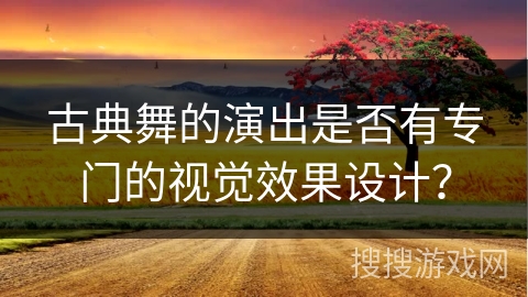古典舞的演出是否有专门的视觉效果设计？