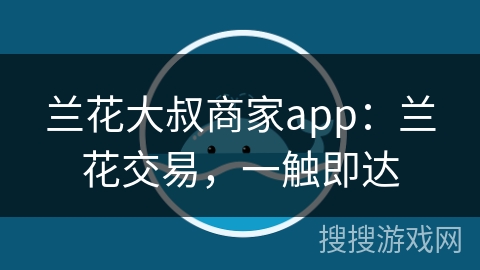 兰花大叔商家app：兰花交易，一触即达