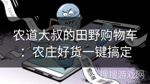 农道大叔的田野购物车：农庄好货一键搞定