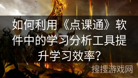 如何利用《点课通》软件中的学习分析工具提升学习效率？