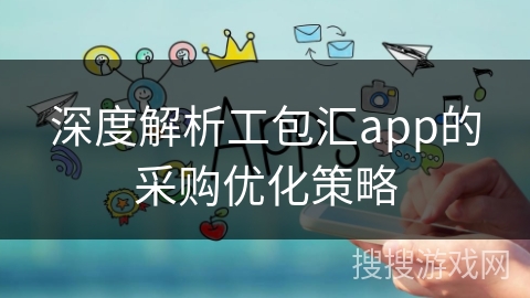 深度解析工包汇app的采购优化策略