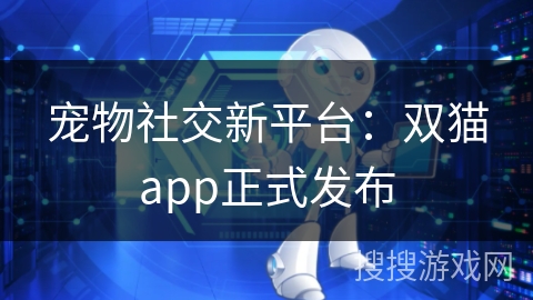 宠物社交新平台：双猫app正式发布