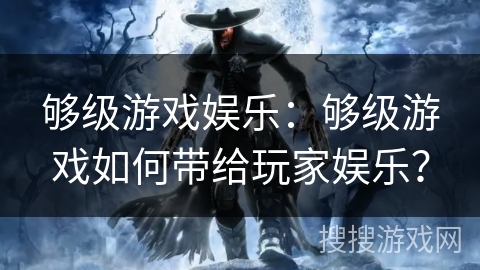 够级游戏娱乐:够级游戏如何带给玩家娱乐? 够级游戏娱乐:够级游戏如何带给玩家娱乐?