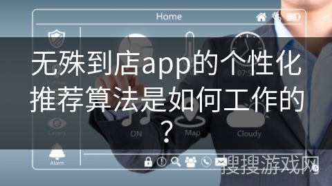 无殊到店app的个性化推荐算法是如何工作的? 无殊到店app的个性化推荐算法是如何工作的?