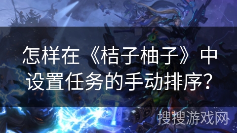 怎样在《桔子柚子》中设置任务的手动排序？