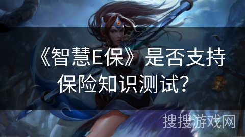 《智慧E保》是否支持保险知识测试？