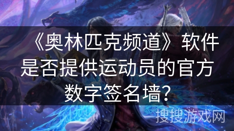 《奥林匹克频道》软件是否提供运动员的官方数字签名墙？