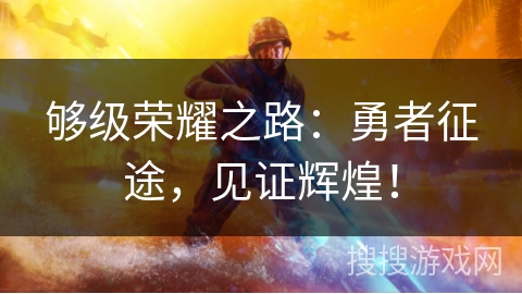 够级荣耀之路：勇者征途，见证辉煌！