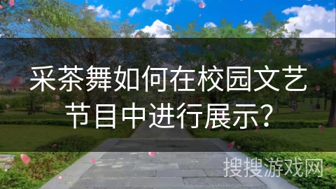采茶舞如何在校园文艺节目中进行展示？