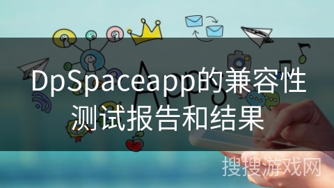 DpSpaceapp的兼容性测试报告和结果