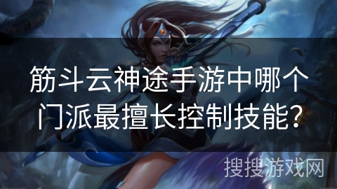 筋斗云神途手游中哪个门派最擅长控制技能？