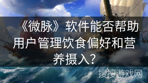 《微脉》软件能否帮助用户管理饮食偏好和营养摄入？