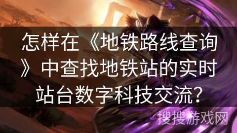 怎样在《地铁路线查询》中查找地铁站的实时站台数字科技交流？