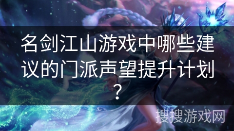 名剑江山游戏中哪些建议的门派声望提升计划？