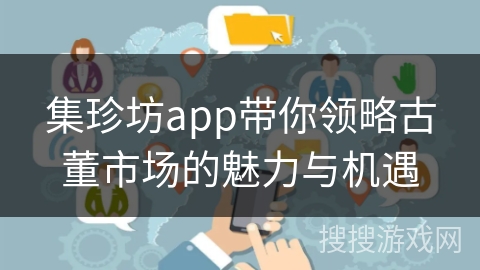 集珍坊app带你领略古董市场的魅力与机遇