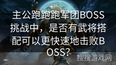 主公跑跑跑军团BOSS挑战中，是否有武将搭配可以更快速地击败BOSS？