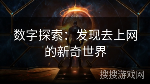 数字探索:发现去上网的新奇世界 数字探索:发现去上网的新奇世界