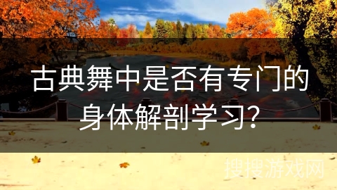 古典舞中是否有专门的身体解剖学习？