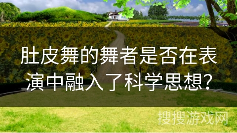 肚皮舞的舞者是否在表演中融入了科学思想？