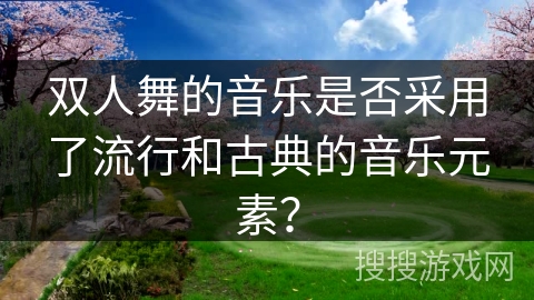 双人舞的音乐是否采用了流行和古典的音乐元素？