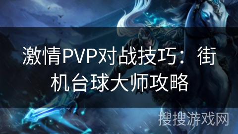 激情PVP对战技巧：街机台球大师攻略