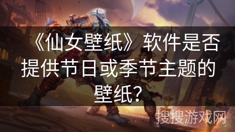 《仙女壁纸》软件是否提供节日或季节主题的壁纸？