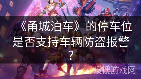 《甬城泊车》的停车位是否支持车辆防盗报警？