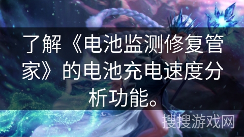 了解《电池监测修复管家》的电池充电速度分析功能。