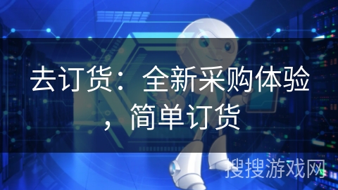去订货:全新采购体验,简单订货 去订货:全新采购体验,简单订货