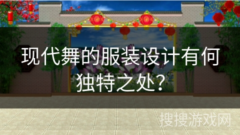 现代舞的服装设计有何独特之处？