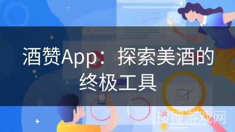酒赞App:探索美酒的终极工具 酒赞App:探索美酒的终极工具