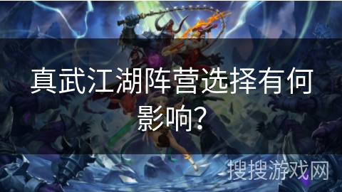 真武江湖阵营选择有何影响？