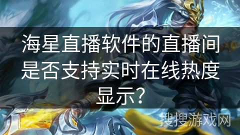 海星直播软件的直播间是否支持实时在线热度显示？