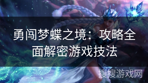 勇闯梦蝶之境:攻略全面解密游戏技法 勇闯梦蝶之境:攻略全面解密游戏技法