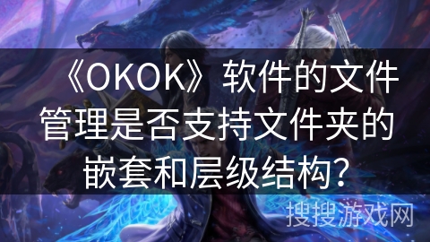 《OKOK》软件的文件管理是否支持文件夹的嵌套和层级结构？