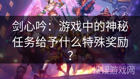 剑心吟：游戏中的神秘任务给予什么特殊奖励？