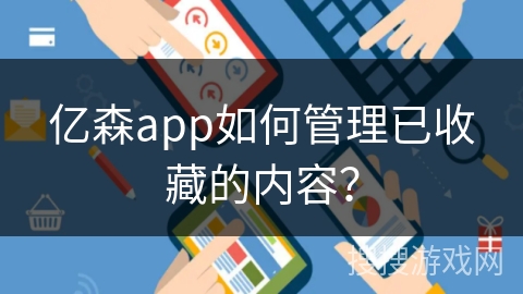亿森app如何管理已收藏的内容？