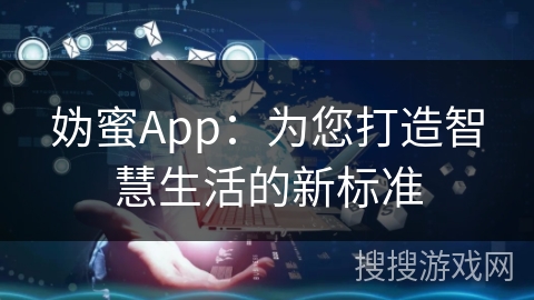 妫蜜App：为您打造智慧生活的新标准