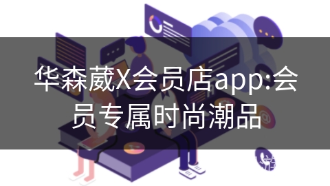 华森葳X会员店app:会员专属时尚潮品