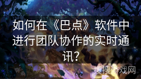 如何在《巴点》软件中进行团队协作的实时通讯？