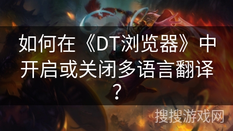 如何在《DT浏览器》中开启或关闭多语言翻译？