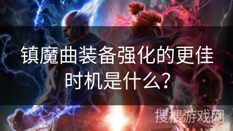 镇魔曲装备强化的更佳时机是什么？