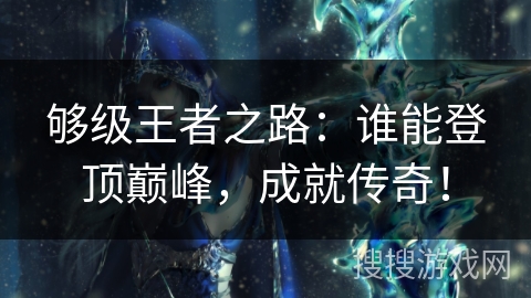 够级王者之路：谁能登顶巅峰，成就传奇！