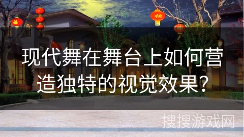 现代舞在舞台上如何营造独特的视觉效果？