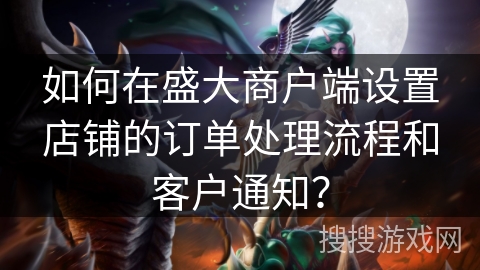 如何在盛大商户端设置店铺的订单处理流程和客户通知？