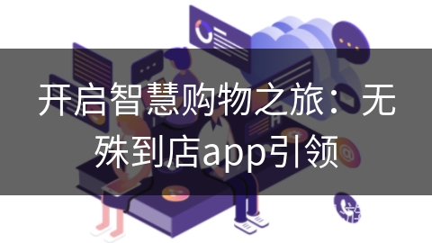 开启智慧购物之旅：无殊到店app引领