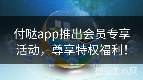 付哒app推出会员专享活动，尊享特权福利！
